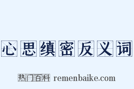 心思缜密反义词是什么意思的图片